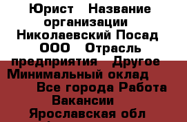 Юрист › Название организации ­ Николаевский Посад, ООО › Отрасль предприятия ­ Другое › Минимальный оклад ­ 20 000 - Все города Работа » Вакансии   . Ярославская обл.,Фоминское с.